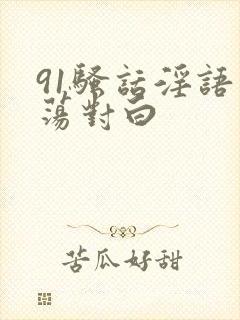 91骚话淫语浪荡对白