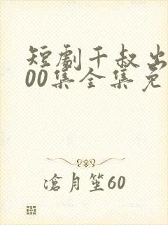 短剧千叔出狱100集全集免费观看