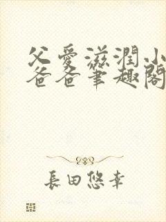 父爱滋润小芹和爸爸笔趣阁全文免费阅读小说