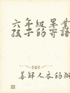 六年级毕业写给孩子的寄语