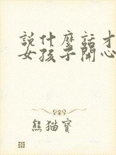 说什么话才能哄女孩子开心