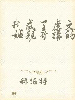 我成了虐文女主她亲哥讲的是什么