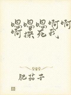 嗯嗯嗯啊啊啊啊啊操死我