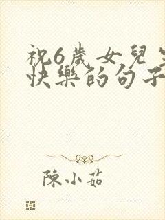 祝6岁女儿生日快乐的句子暖心