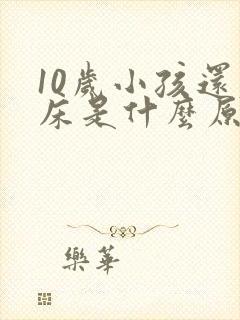 10岁小孩还尿床是什么原因