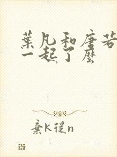 叶凡和唐若雪在一起了么