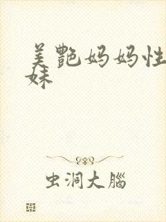 美艳妈妈性感妹妹