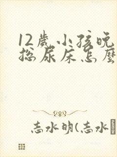 12岁小孩晚上总尿床怎么办