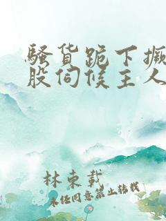 骚货跪下撅起屁股伺候主人