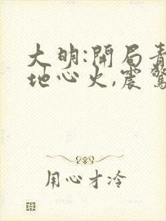 大明:开局青莲地心火,震惊朱棣