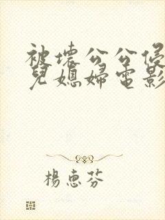 被坏公公侵犯的儿媳妇电影