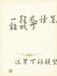 一段感情怎么才能放下