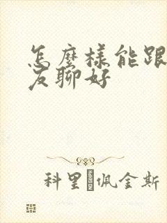 怎么样能跟女朋友聊好