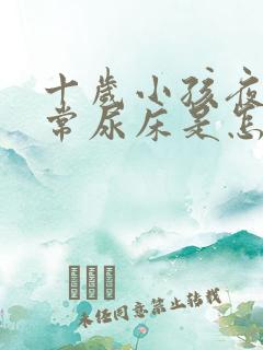 十岁小孩夜间经常尿床是怎么回事啊