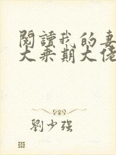 阅读我的妻子是大乘期大佬