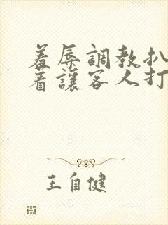 羞辱调教扒开跪着让客人打