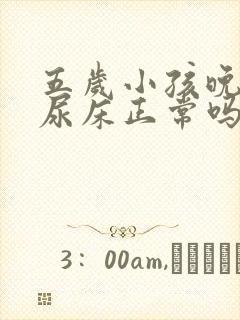 五岁小孩晚上还尿床正常吗