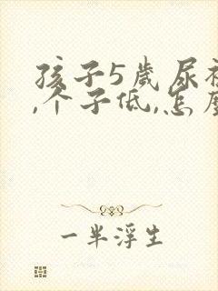 孩子5岁尿裤子,个子低,怎么办