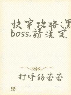 快穿攻略:黑化boss,请淡定