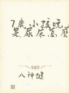 7岁小孩晚上总是尿床怎么回事