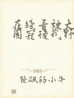 在线看被大佬们团宠后我野翻了