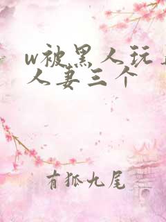 w被黑人玩弄的人妻三个