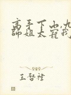 高手下山,九个师姐太宠我听网站