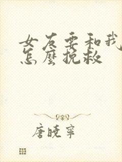 女友要和我分手怎么挽救