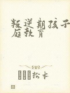 叛逆期孩子的家庭教育