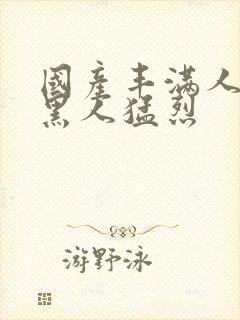 国产丰满人妻被黑人猛烈