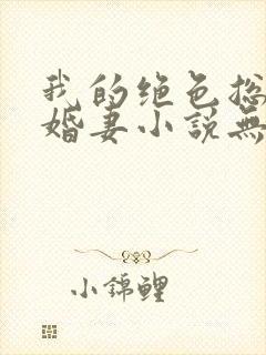 我的绝色总裁未婚妻小说无弹窗