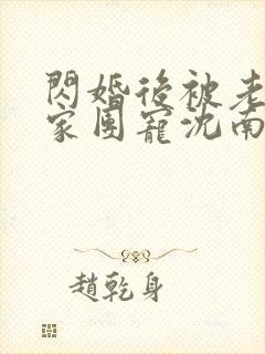 闪婚后被老公全家团宠沈南西,厉景川