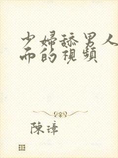 少妇舔男人的下面的视频