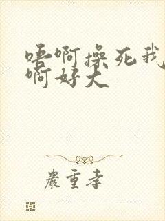 唔啊操死我骚货啊好大