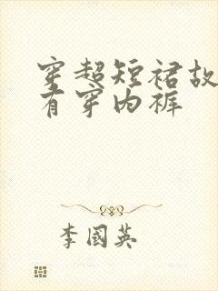 穿超短裙故意没有穿内裤