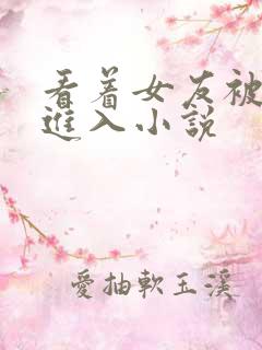 看着女友被别人进入小说