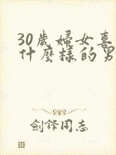 30岁妇女喜欢什么样的男人