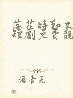 落花时节又逢君短剧免费观看全集