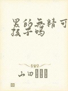 男的无精可以生孩子吗