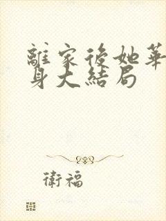 离家后她华丽转身大结局