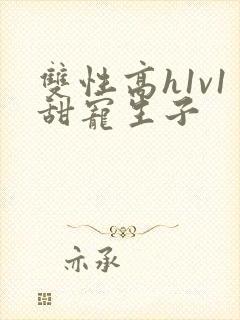 双性高h1v1甜宠生子