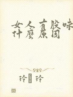 女人有股味道是什么原因
