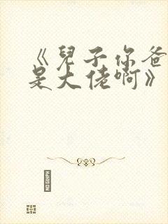 《儿子你爸我真是大佬啊》