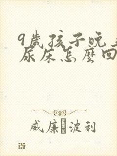 9岁孩子晚上还尿床怎么回事