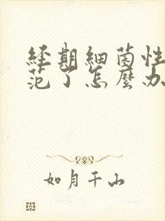 经期细菌性阴炎范了怎么办