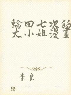 轮回七次的反派大小姐漫画免费观看下拉式