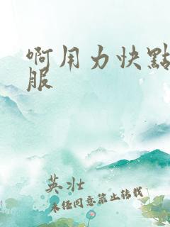 啊用力快点好舒服