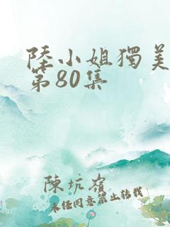 陆小姐独美短剧第80集