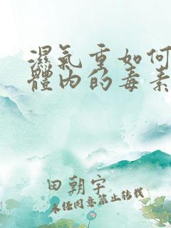 湿气重如何排除体内的毒素