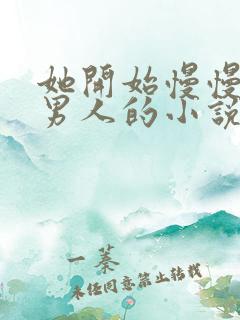 她开始慢慢迎合男人的小说